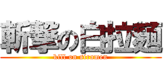 斬撃の白拉麺 (kill on siramen)