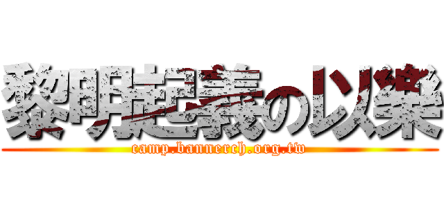 黎明起義の以樂 (camp.bannerch.org.tw)