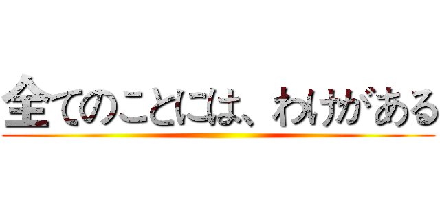 全てのことには、わけがある ()