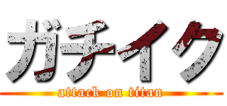 ガチイク (attack on titan)