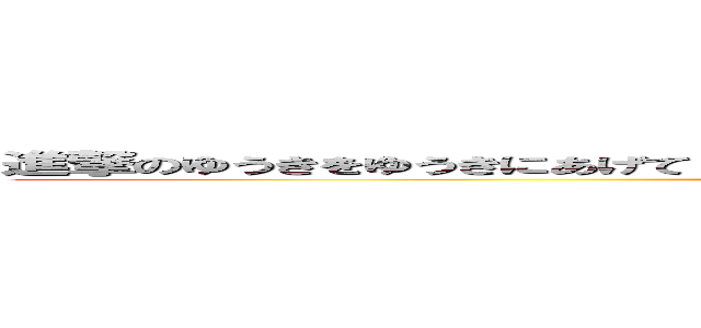 進撃のゆうきをゆうきにあげてしまって公開をして落ち込んでるゆうきをなぐさめたゆうき ()