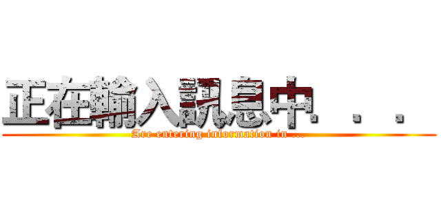 正在輸入訊息中．．． (Are entering information in ...)