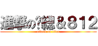 進撃の贛總＆８１２ (attack on titan)
