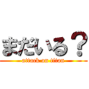 まだいる？ (attack on titan)