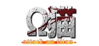 Ω猫 (attack on titan)