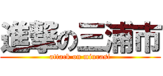 進撃の三浦市 (attack on miurasi)