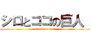 シロとココの巨人  (attack on titan)