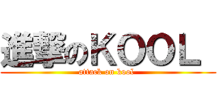 進撃のＫＯＯＬ  (attack on kool )