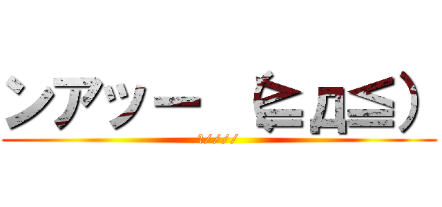 ンアッー （≧д≦） (ん////)