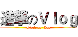 進撃のＶｌｏｇ (attack on titan)