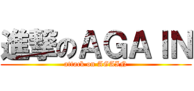 進撃のＡＧＡＩＮ (attack on AGAIN)