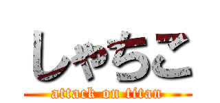 しゃちこ (attack on titan)