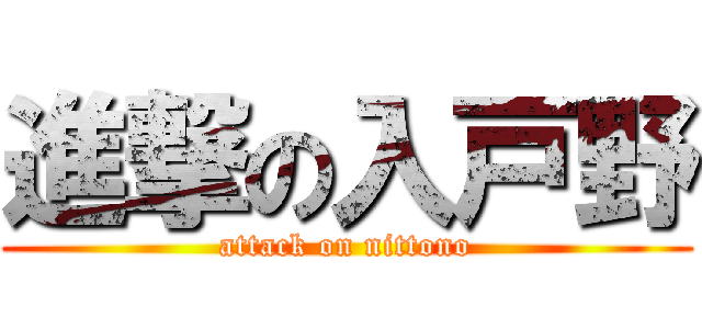 進撃の入戸野 (attack on nittono)