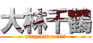 大林千鶴 (singekitanosii)