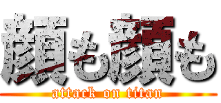 顔も顔も (attack on titan)