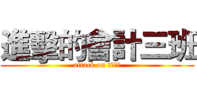 進擊的會計三班 (attack on 會計三班)