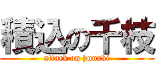 積込の千枝 (attack on hunaki)