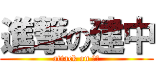 進撃の建中 (attack on 建中)