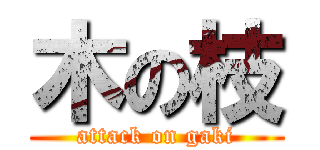 木の枝 (attack on gaki)