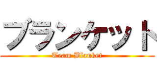 ブランケット (Team Blanket)