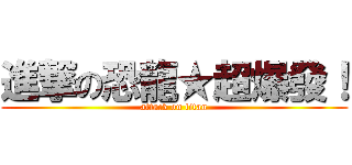 進撃の恐龍★超爆發！ (attack on titan)