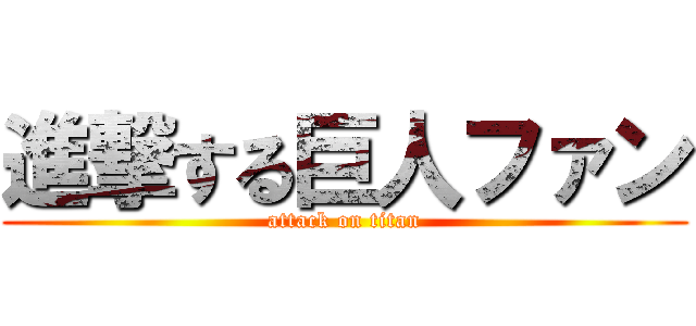 進撃する巨人ファン (attack on titan)