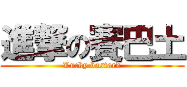 進撃の賽巴土 (Lucky bastard)