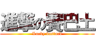 進撃の賽巴土 (Lucky bastard)
