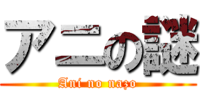 アニの謎 (Ani no nazo)
