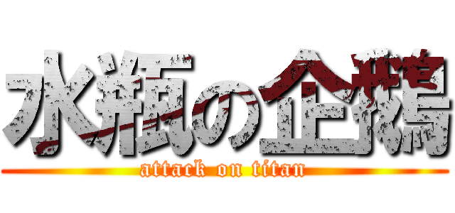 水瓶の企鵝 (attack on titan)