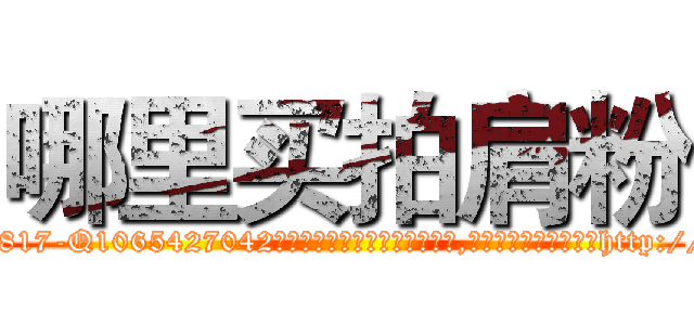 哪里买拍肩粉 (哪里买拍肩粉【电-151x68344x817-Q1065427042元吉药业】我们做的是长期生意,靠的是老客户长期支持http://sngk.net/CJ8FFz

参考消息网我们做的是长期生意,靠的是老客户长期支持也许我们早该意识到，就连鲍勃·霍斯金斯（金球奖戏剧类电影男主角 
)