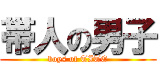 帯人の男子 (boys of TITE)