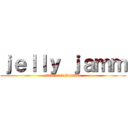 ｊｅｌｌｙ ｊａｍｍ (attack on jammbo)