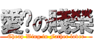 愛爸の賤榮 (Cheap Wing in Father lover)