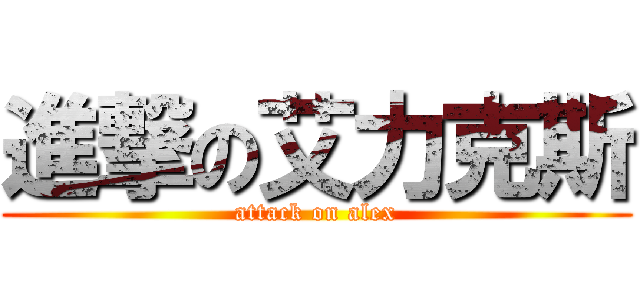 進撃の艾力克斯 (attack on alex)