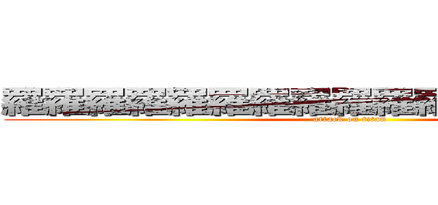 羅羅羅羅羅羅羅羅羅羅羅羅羅羅羅羅羅 (attack on titan)