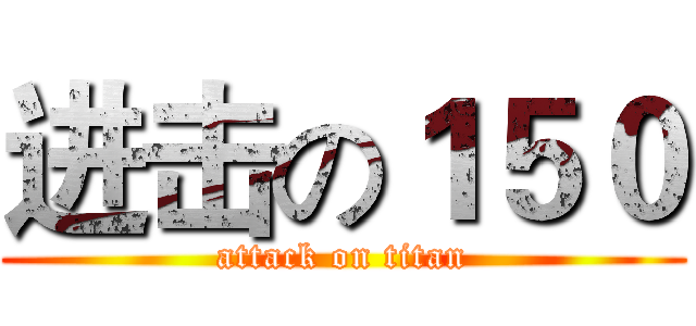 进击の１５０ (attack on titan)