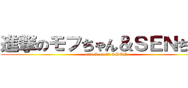 進撃のモフちゃん＆ＳＥＮちゃん (attack on モフ &SEN)