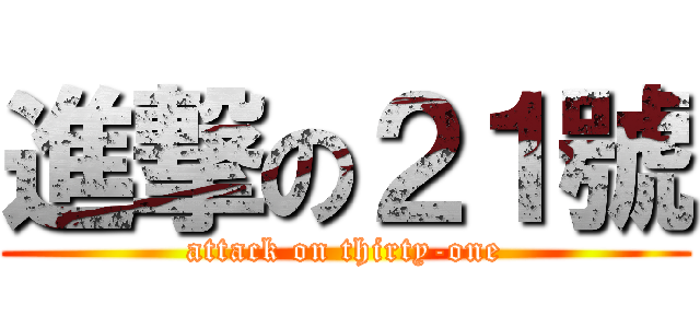 進撃の２１號 (attack on thirty-one)