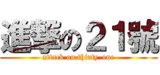 進撃の２１號 (attack on thirty-one)