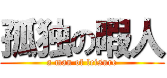 孤独の暇人 (a man of leisure)