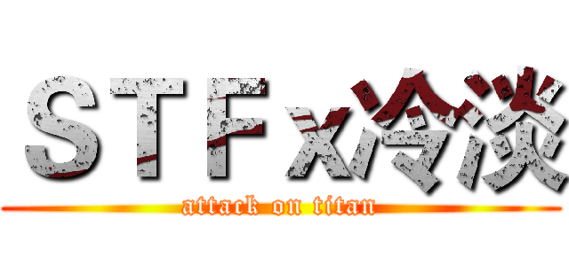 ＳＴＦｘ冷淡 (attack on titan)