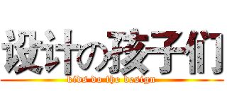 设计の孩子们 (kids do the design)