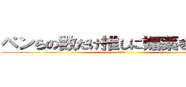 ペンらの数だけ推しに媚薬を飲ませる (最高だぜ)