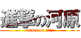 進撃の河原 (attack on かわはら)