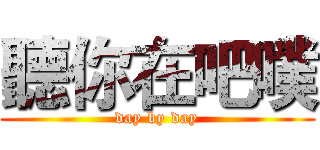 聽你在吧噗 (day by day)