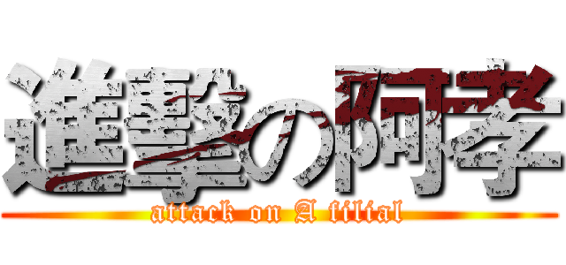 進擊の阿孝 (attack on A filial)