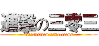 進擊の三零三 (Graduation reflections)