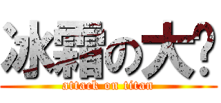 冰霜の大屌 (attack on titan)