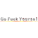 Ｇｏ Ｆｕｃｋ Ｙｏｕｒｓｅｌｆ (now!)